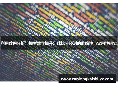 利用数据分析与模型建立提升足球比分预测的准确性与实用性研究