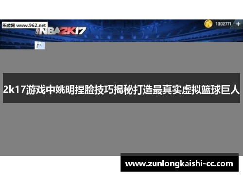 2k17游戏中姚明捏脸技巧揭秘打造最真实虚拟篮球巨人